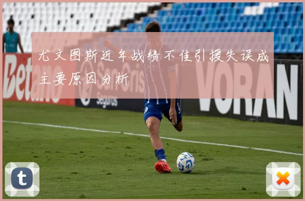 尤文图斯近年战绩不佳引援失误成主要原因分析