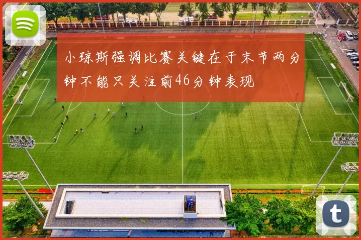 小琼斯强调比赛关键在于末节两分钟不能只关注前46分钟表现