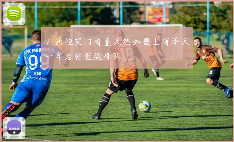 广西恒宸门将童天然加盟上海泽天一年后将重返母队