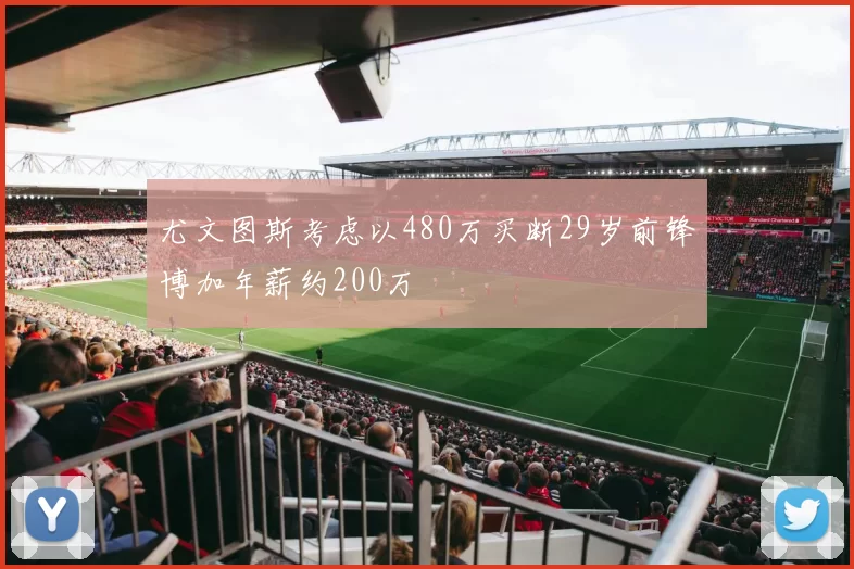 尤文图斯考虑以480万买断29岁前锋博加年薪约200万