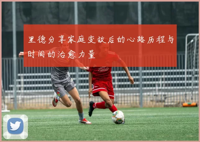 里德分享家庭变故后的心路历程与时间的治愈力量