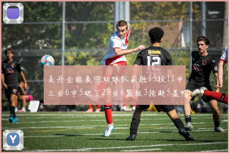 麦丹全能表现助球队获胜15投11中三分6中5砍下29分6篮板3抢断5盖帽