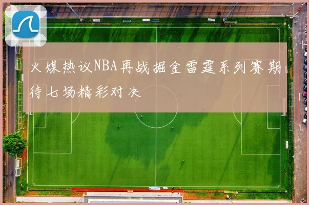 火媒热议NBA再战掘金雷霆系列赛期待七场精彩对决
