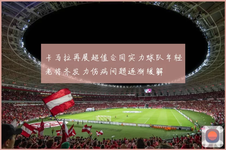 卡马拉再展超值合同实力球队年轻老将齐发力伤病问题逐渐缓解