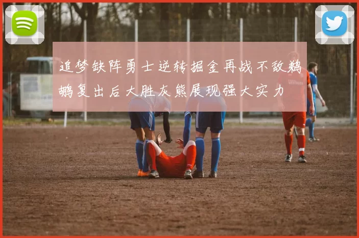 追梦缺阵勇士逆转掘金再战不敌鹈鹕复出后大胜灰熊展现强大实力